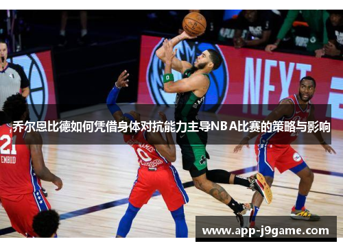 乔尔恩比德如何凭借身体对抗能力主导NBA比赛的策略与影响