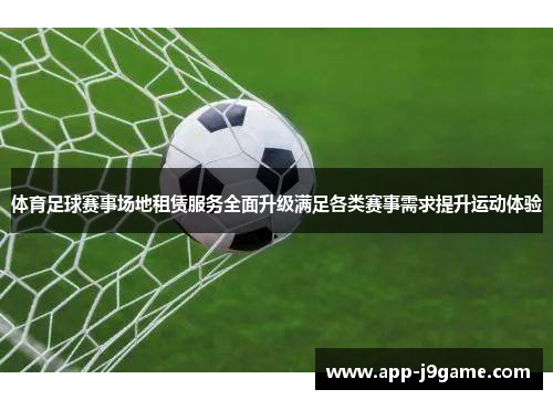 体育足球赛事场地租赁服务全面升级满足各类赛事需求提升运动体验