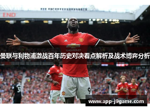 曼联与利物浦激战百年历史对决看点解析及战术博弈分析