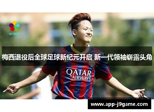 梅西退役后全球足球新纪元开启 新一代领袖崭露头角
