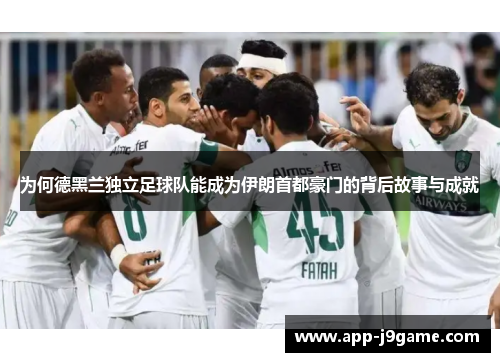 为何德黑兰独立足球队能成为伊朗首都豪门的背后故事与成就