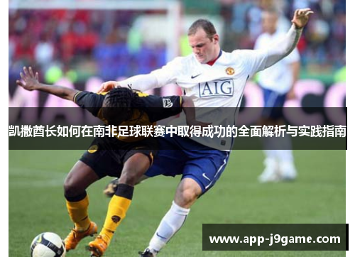 凯撒酋长如何在南非足球联赛中取得成功的全面解析与实践指南