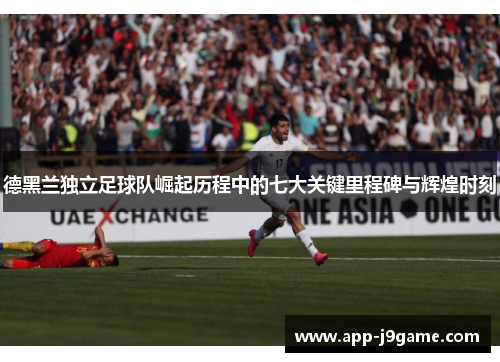 德黑兰独立足球队崛起历程中的七大关键里程碑与辉煌时刻