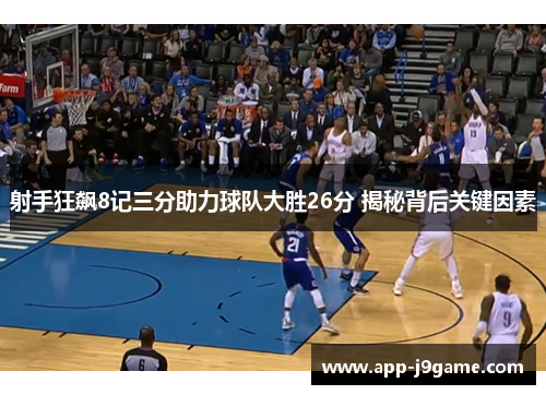 射手狂飙8记三分助力球队大胜26分 揭秘背后关键因素
