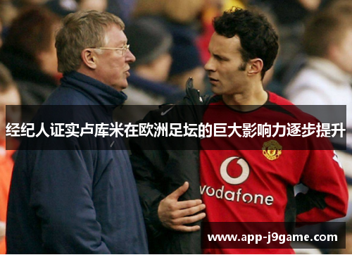 经纪人证实卢库米在欧洲足坛的巨大影响力逐步提升