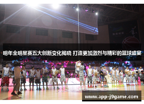 明年全明星赛五大创新变化揭晓 打造更加激烈与精彩的篮球盛宴