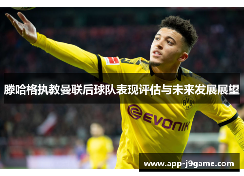 滕哈格执教曼联后球队表现评估与未来发展展望