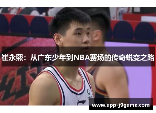 崔永熙：从广东少年到NBA赛场的传奇蜕变之路