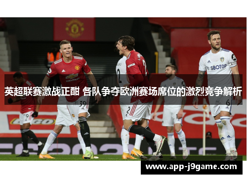 英超联赛激战正酣 各队争夺欧洲赛场席位的激烈竞争解析