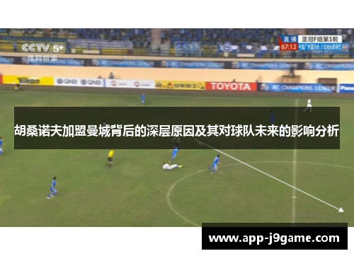 胡桑诺夫加盟曼城背后的深层原因及其对球队未来的影响分析