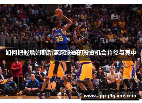 如何把握詹姆斯新篮球联赛的投资机会并参与其中