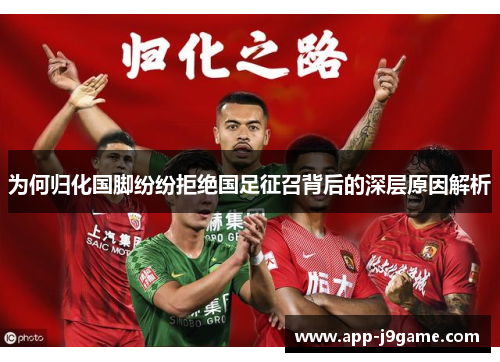 为何归化国脚纷纷拒绝国足征召背后的深层原因解析