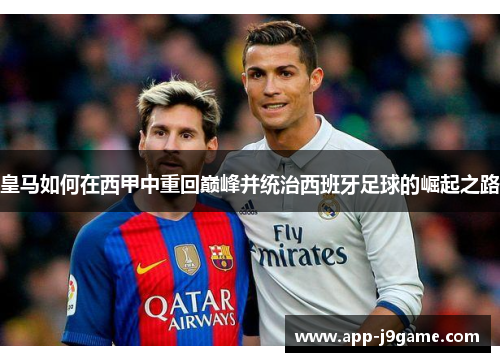 皇马如何在西甲中重回巅峰并统治西班牙足球的崛起之路