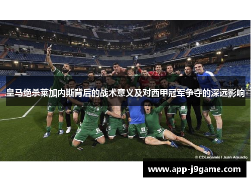 皇马绝杀莱加内斯背后的战术意义及对西甲冠军争夺的深远影响