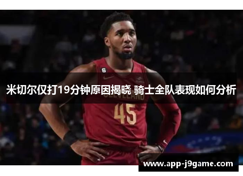 米切尔仅打19分钟原因揭晓 骑士全队表现如何分析