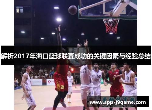 解析2017年海口篮球联赛成功的关键因素与经验总结