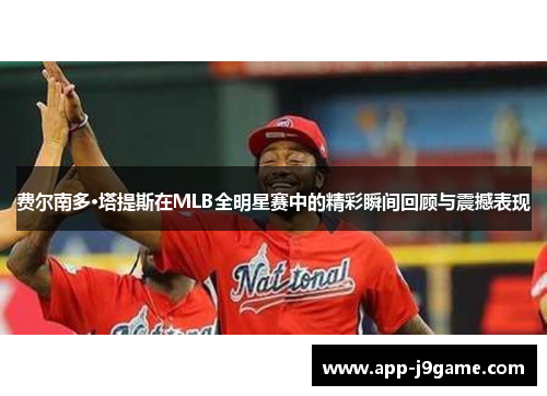 费尔南多·塔提斯在MLB全明星赛中的精彩瞬间回顾与震撼表现