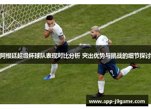 阿根廷超级杯球队表现对比分析 突出优势与挑战的细节探讨