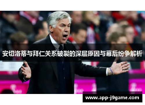 安切洛蒂与拜仁关系破裂的深层原因与幕后纷争解析