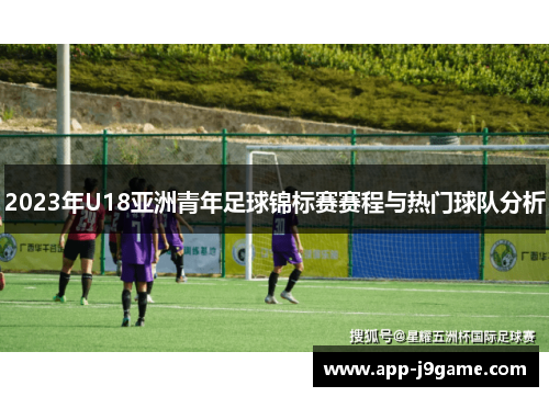 2023年U18亚洲青年足球锦标赛赛程与热门球队分析