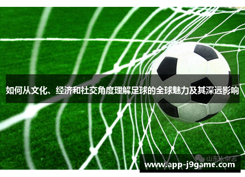 如何从文化、经济和社交角度理解足球的全球魅力及其深远影响