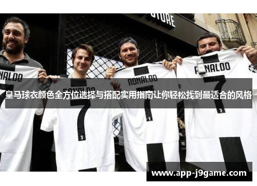 皇马球衣颜色全方位选择与搭配实用指南让你轻松找到最适合的风格