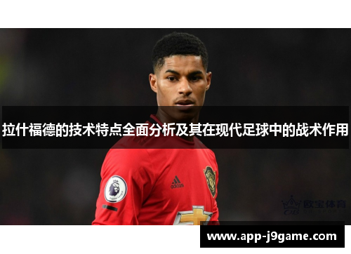 拉什福德的技术特点全面分析及其在现代足球中的战术作用