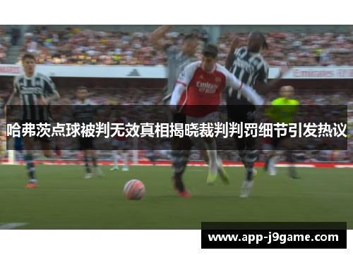 哈弗茨点球被判无效真相揭晓裁判判罚细节引发热议