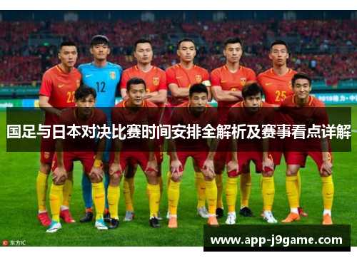 国足与日本对决比赛时间安排全解析及赛事看点详解 国足与日本对决比赛时间安排全解析及赛事看点详解