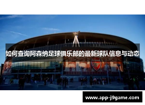 如何查询阿森纳足球俱乐部的最新球队信息与动态