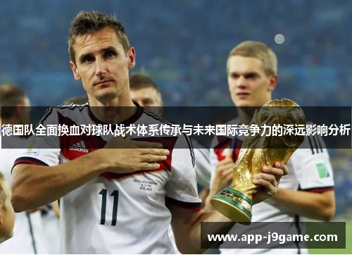 德国队全面换血对球队战术体系传承与未来国际竞争力的深远影响分析