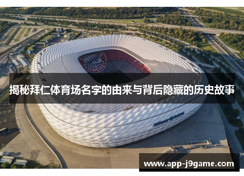 揭秘拜仁体育场名字的由来与背后隐藏的历史故事