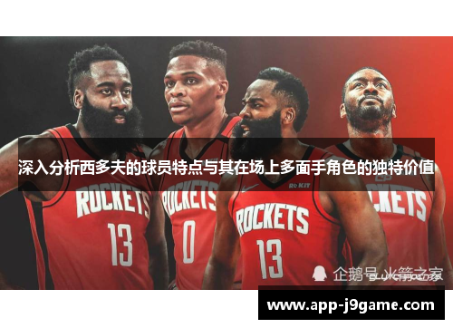 深入分析西多夫的球员特点与其在场上多面手角色的独特价值