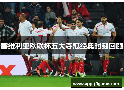 塞维利亚欧联杯五大夺冠经典时刻回顾 塞维利亚欧联杯五大夺冠经典时刻回顾
