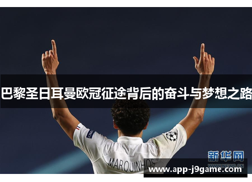 巴黎圣日耳曼欧冠征途背后的奋斗与梦想之路 巴黎圣日耳曼欧冠征途背后的奋斗与梦想之路